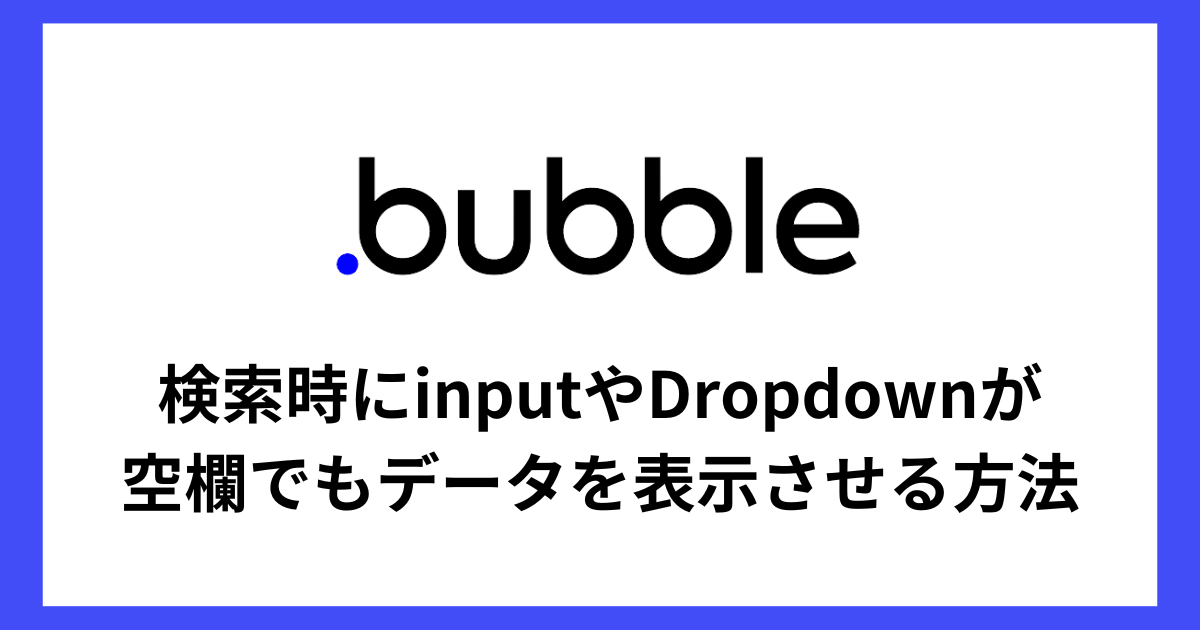 【Bubble】検索時にinputやDropdownが空欄でもデータを表示させる方法